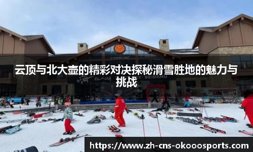 云顶与北大壶的精彩对决探秘滑雪胜地的魅力与挑战