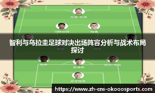 智利与乌拉圭足球对决出场阵容分析与战术布局探讨